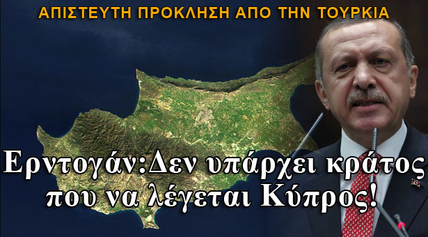 Απίστευτη πρόκληση Ερντογάν: Δεν υπάρχει κράτος που να λέγεται Κύπρος!