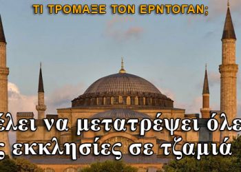 Γιατί ο Ερντογάν βιάζεται να μετατρέψει όλες τις εκκλησίες τζαμιά;